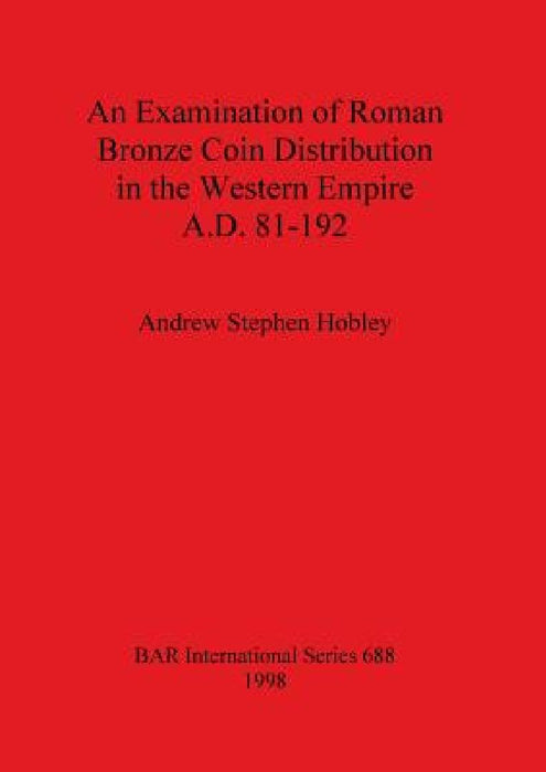 An Examination of Roman Bronze Coin Distribution in the Western Empire A.D. 81-192 by Andrew Stephen Hobley