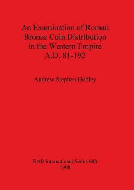 An Examination of Roman Bronze Coin Distribution in the Western Empire A.D. 81-192 by Andrew Stephen Hobley