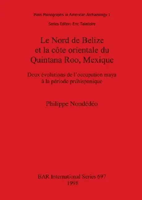 Le Nord de Belize et la côte orientale du Quintana Roo, Mexique: Deux évolutions de l'occupation maya à la période préhispanique by Philippe Nondédéo