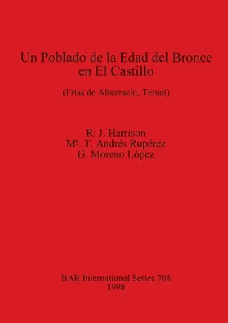 Un Poblado de la Edad del Bronce en El Castillo: (Frías de Albarracín, Teruel) by R. J. Harrison, Mᵃ. T. Andrés Rupérez, G. Moreno López