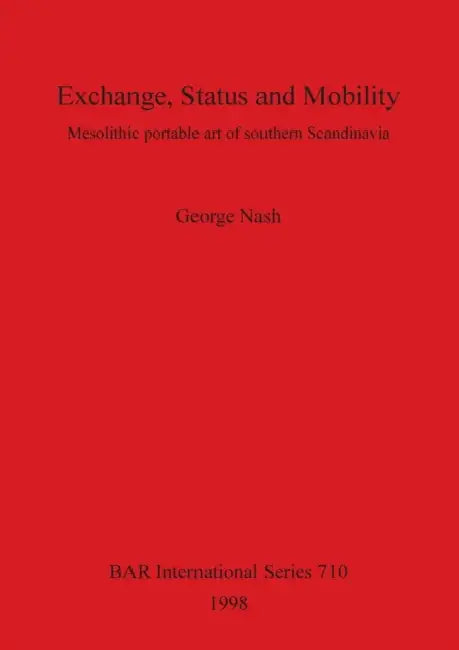 Exchange, Status and Mobility: Mesolithic portable art of southern Scandinavia by George Nash