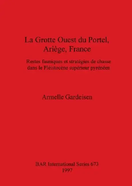 La Grotte Ouest du Portel, Ariège, France: Restes fauniques et stratégies de chasse dans le Pléistocène supérieur pyrénéen by Armelle Gardeisen