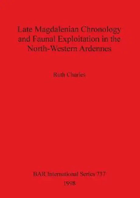 Late Magdalenian Chronology and Faunal Exploitation in the North-Western Ardennes by Ruth Charles