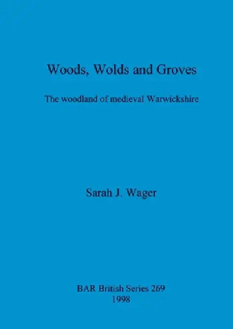 Woods, Wolds and Groves: The woodland of medieval Warwickshire by Sarah J. Wager