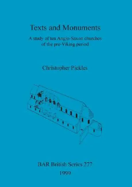 Texts and Monuments: A study of ten Anglo-Saxon churches of the pre-Viking period by Christopher Pickles