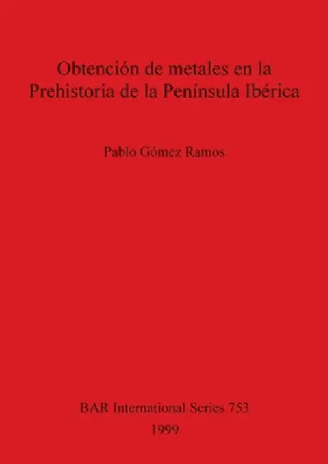 Obtención de metales en la Prehistoria de la Península Ibérica by Pablo Gómez Ramos