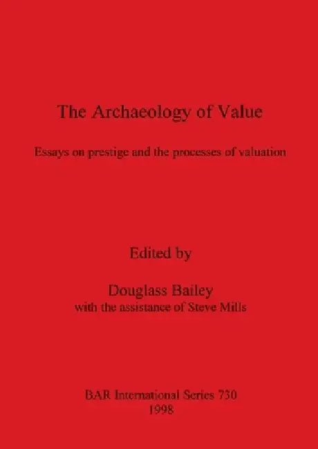 The Archaeology of Value: Essays on prestige and the processes of valuation by Douglass Bailey