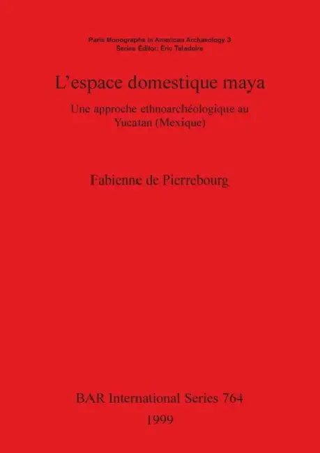 L'espace domestique maya: Une approche ethnoarchéologique au Yucatan (Mexique) by Fabienne de Pierrebourg