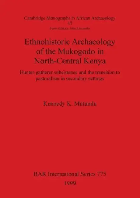 Ethnohistoric Archaeology of the Mukogodo in North-Central Kenya: Hunter-gatherer subsistence and the transition to pastoralism in secondary settings by Kennedy K. Mutundu