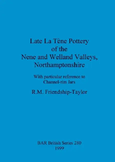 Late La Tène Pottery of the Nene and Welland Valleys, Northamptonshire: With particular reference to Channel-rim Jars by R. M. Friendship-Taylor