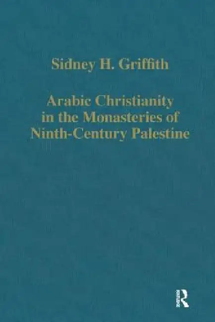 Arabic Christianity in the Monasteries of Ninth-Century Palestine by Sidney H. Griffith