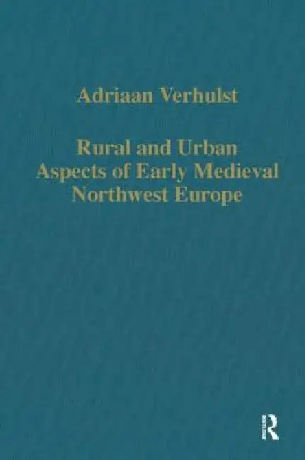 Rural and Urban Aspects of Early Medieval Northwest Europe by Adriaan Verhulst