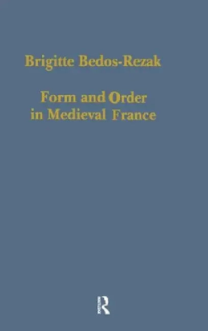 Form and Order in Medieval France: Studies in Social and Quantitative Sigillography by Brigitte Bedos-Rezak