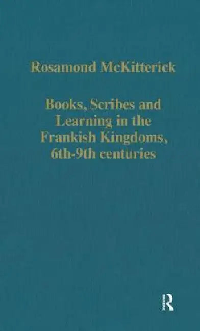 Books, Scribes and Learning in the Frankish Kingdoms, 6th-9th Centuries by Rosamond Mckitterick