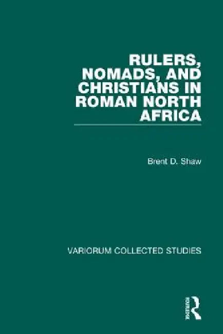 Rulers, Nomads, and Christians in Roman North Africa by Brent D. Shaw