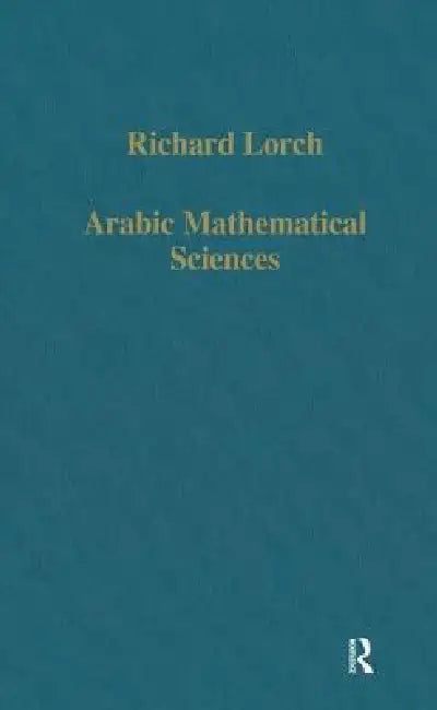 Arabic Mathematical Sciences: Instruments, Texts and Transmission by Richard Lorch