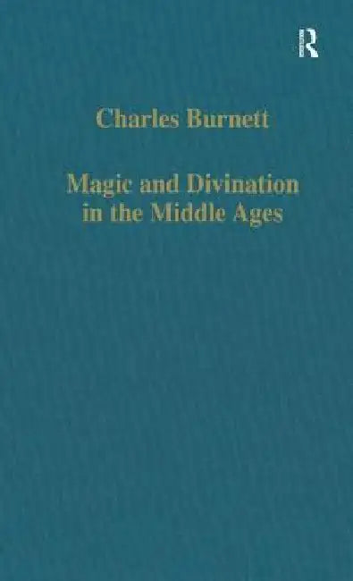 Magic and Divination in the Middle Ages: Texts and Techniques in the Islamic and Christian Worlds by Charles Burnett