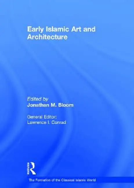 Early Islamic Art and Architecture by Jonathan M. Bloom