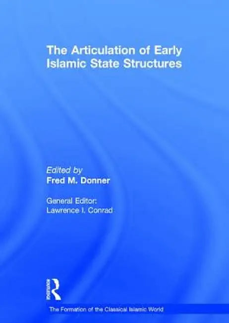 The Articulation of Early Islamic State Structures by Fred M. Donner