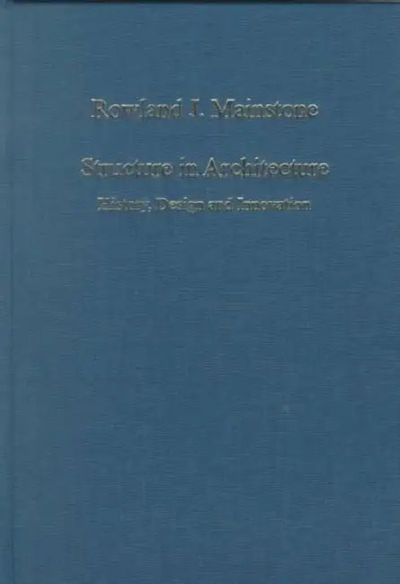Structure in Architecture: History, Design and Innovation by Rowland J. Mainstone