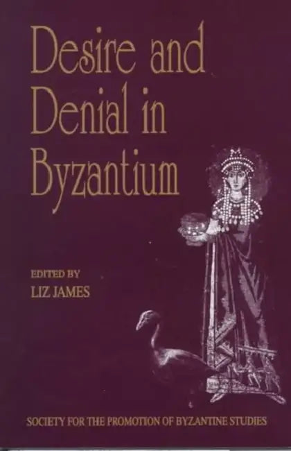 Desire and Denial in Byzantium: Papers from the 31st Spring Symposium of Byzantine Studies, Brighton, March 1997 by Liz James