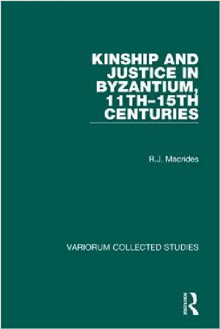 Kinship and Justice in Byzantium, 11th-15th Centuries by R. J. Macrides