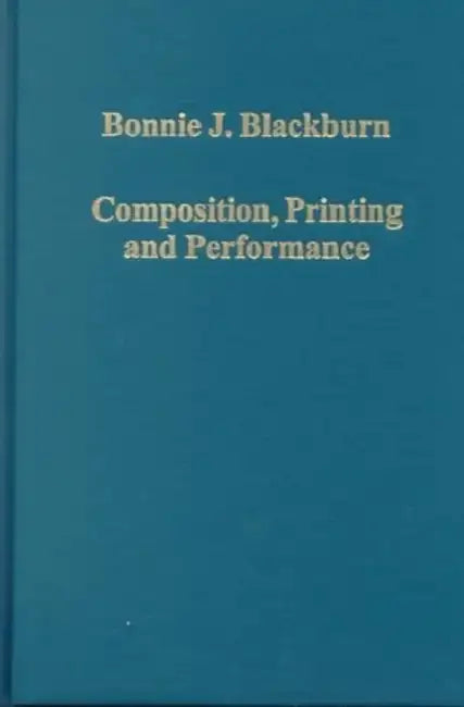Composition, Printing and Performance: Studies in Renaissance Music by Bonnie J. Blackburn