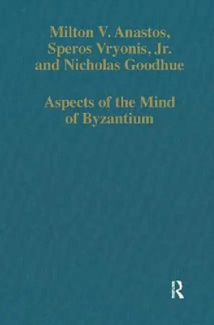 Aspects of the Mind of Byzantium: Political Theory, Theology, and Ecclesiastical Relations with the See of Rome by Milton V. Anastos
