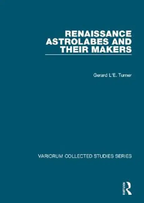 Renaissance Astrolabes and Their Makers by Gerard L'E Turner