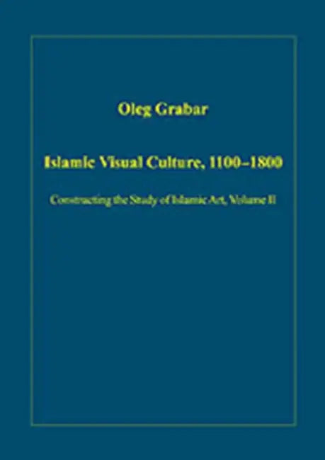Islamic Visual Culture, 1100–1800: Constructing the Study of Islamic Art by Oleg Grabar