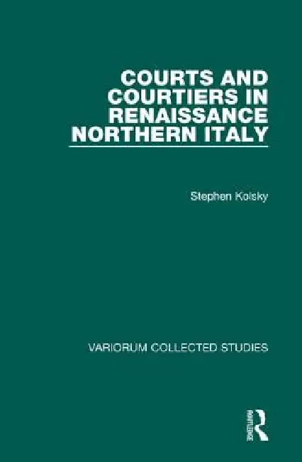Courts and Courtiers in Renaissance Northern Italy by Stephen Kolsky