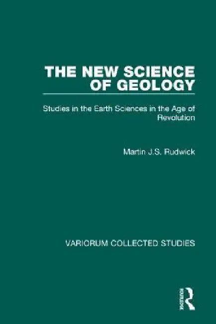 The New Science of Geology: Studies in the Earth Sciences in the Age of Revolution by Martin J. S. Rudwick