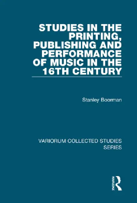 Studies in the Printing, Publishing and Performance of Music in the 16th Century by Stanley Boorman