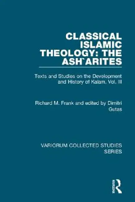 Classical Islamic Theology: The Ash`arites: Texts and Studies on the Development and History of Kalam by Richard M. Frank