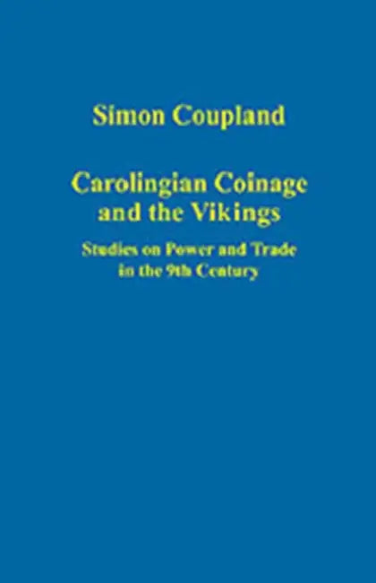 Carolingian Coinage and the Vikings: Studies on Power and Trade in the 9th Century by Simon Coupland