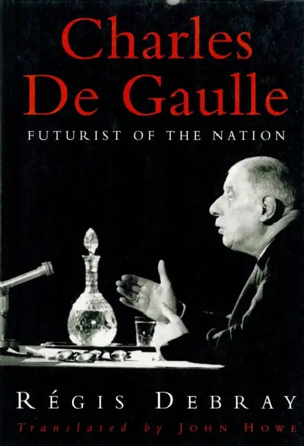 Charles De Gaulle: Futurist of the Nation by Regis Debray, John Howe