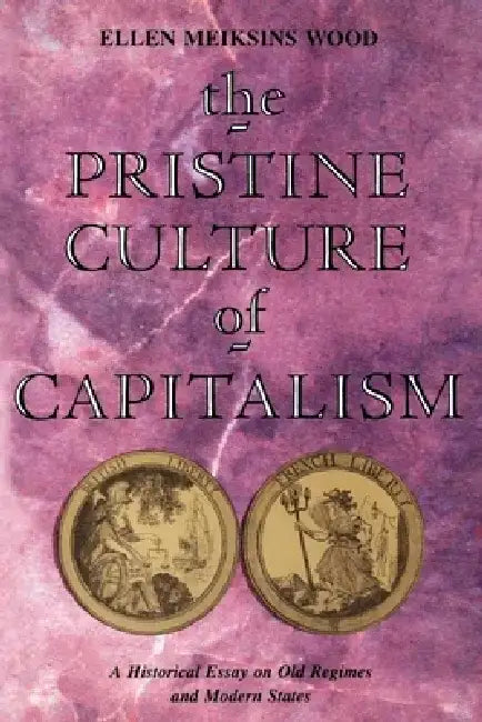 The Pristine Culture of Capitalism: A Historical Essay on Old Regimes and Modern States by Ellen Meiksins Wood