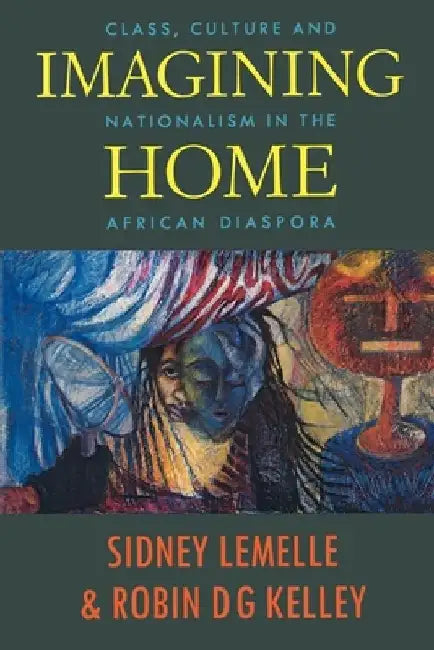 Imagining Home: Class, Culture and Nationalism in the African Diaspora by Sidney J. Lemelle