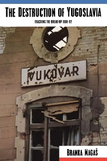The Destruction of Yugoslavia: Tracking the Break-up 1980-92 by Branka Magas