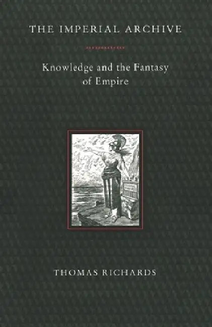 The Imperial Archive: Knowledge and the Fantasy of Empire by Thomas Richards