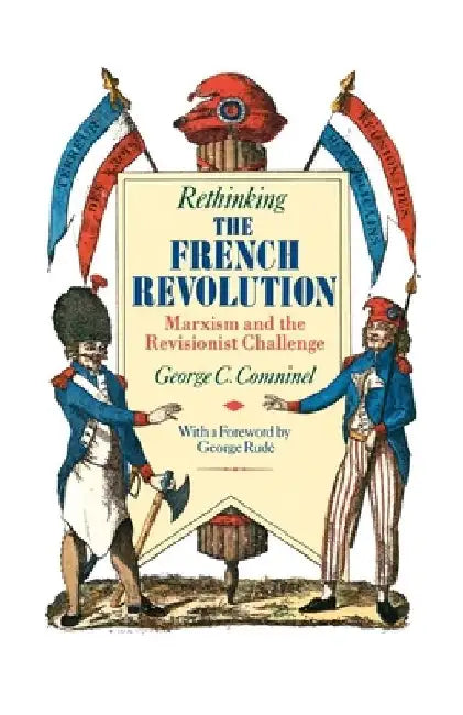 Rethinking the French Revolution: Marxism and the Revisionist Challenge by George C. Comninel