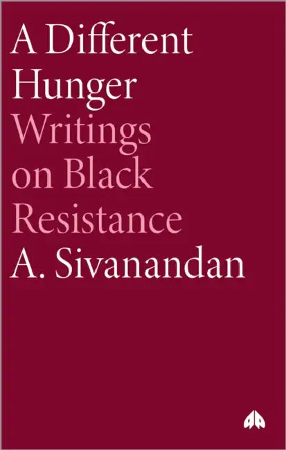 A Different Hunger: Writings on Black Resistance by A. Sivanandan