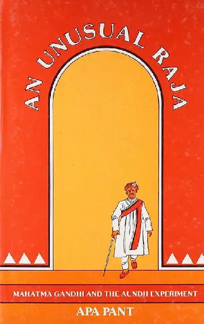 An Unusual Raja: Mahatma Gandhi and the Aundh Experiment by Apa Pant
