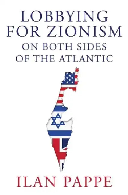 Lobbying for Zionism on Both Sides of the Atlantic by Ilan Pappe