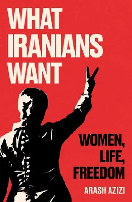 What Iranians Want: Iran's New Revolution by Arash Azizi
