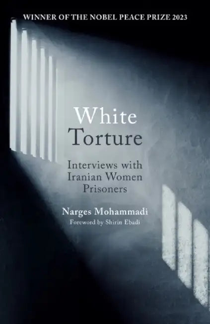 White Torture: Interviews with Iranian Women Prisoners - Winner of the Nobel Peace Prize 2023 by Narges Mohammadi