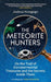 The Meteorite Hunters: On the Trail of Extraterrestrial Treasures and the Secrets Inside Them by Joshua Howgego