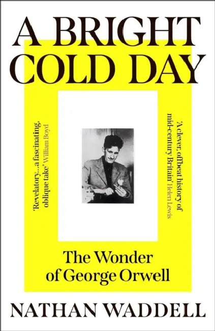 A Bright Cold Day: The Wonder of George Orwell by Nathan Waddell