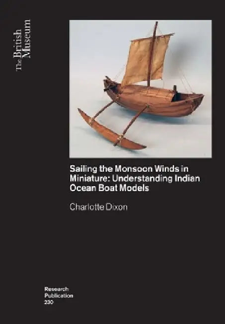 Sailing the Monsoon Winds in Miniature: Understanding Indian Ocean Boat Models by Charlotte Dixon