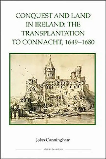 Conquest and Land in Ireland: The Transplantation to Connacht, 1649-1680 by John Cunningham